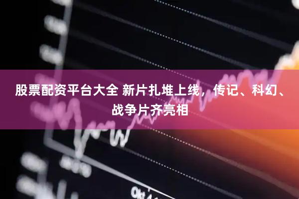 股票配资平台大全 新片扎堆上线，传记、科幻、战争片齐亮相