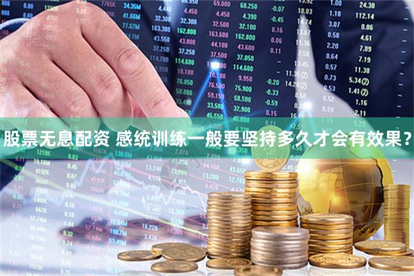 股票无息配资 感统训练一般要坚持多久才会有效果？